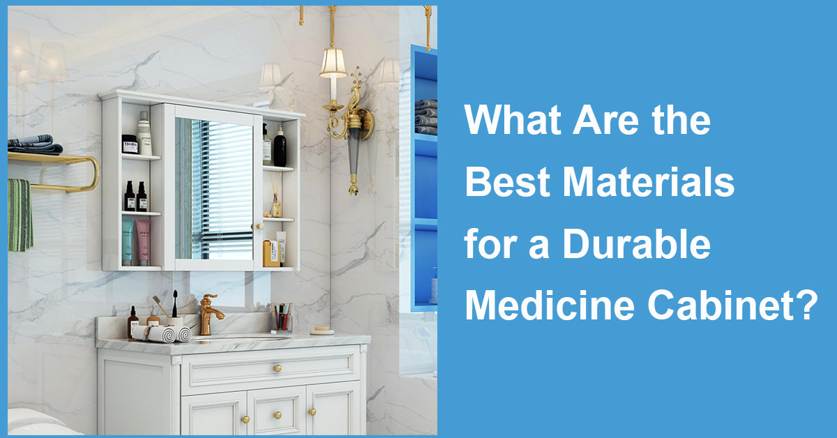 What Are the Best Materials for a Durable Medicine Cabinet?