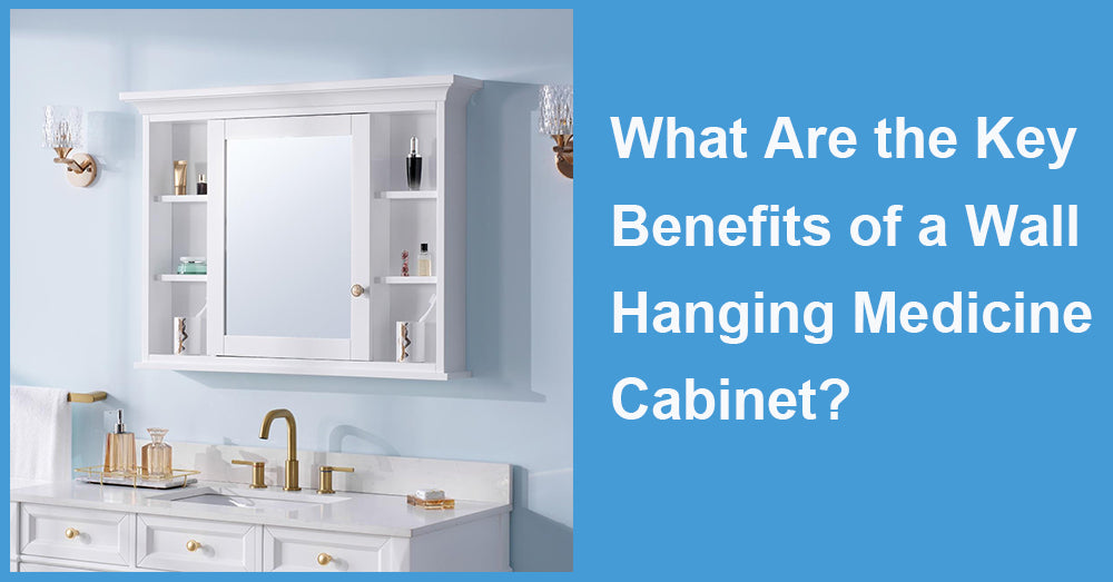 What Are the Key Benefits of a Wall Hanging Medicine Cabinet?
