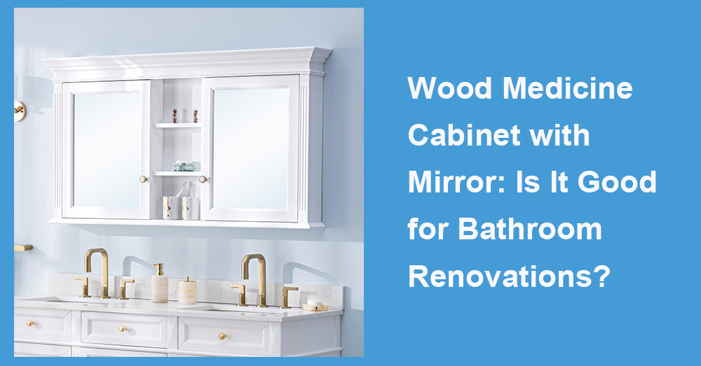 Wood Medicine Cabinet with Mirror: Is It Good for Bathroom Renovations?