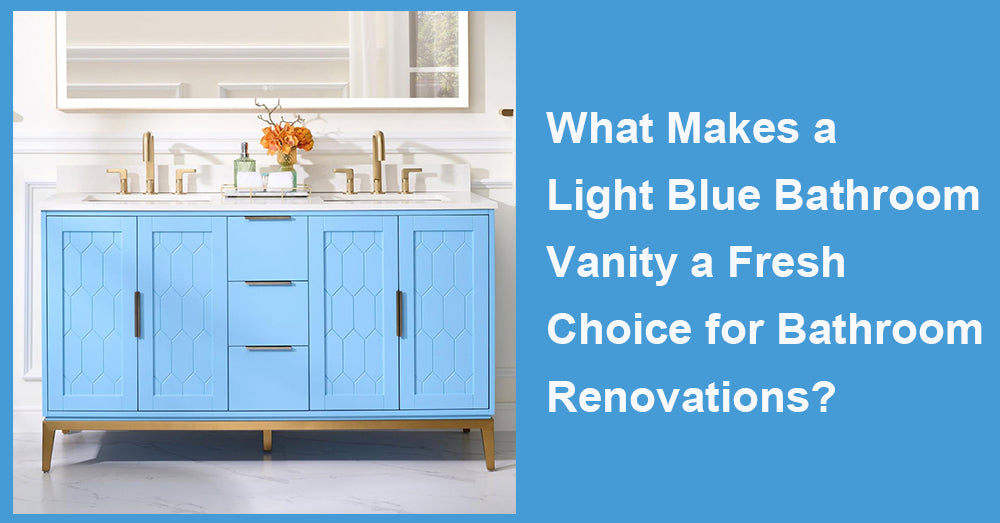 What Makes a Light Blue Bathroom Vanity a Fresh Choice for Bathroom Renovations?