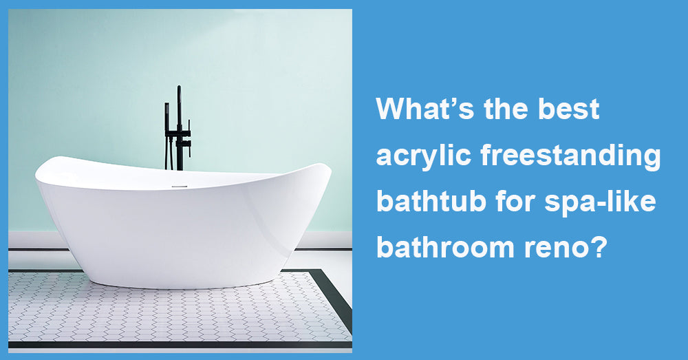 What’s the best acrylic freestanding bathtub for spa-like bathroom reno?