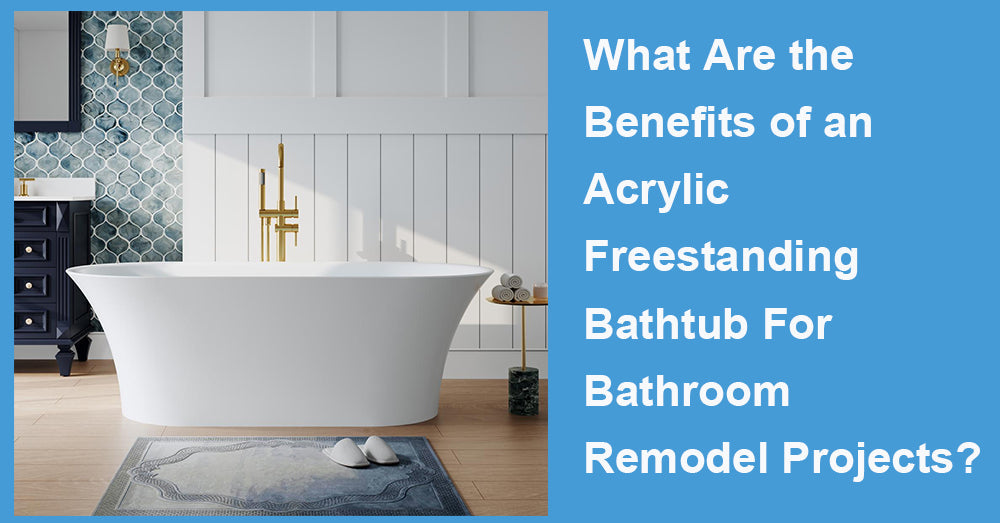 What Are the Benefits of an Acrylic Freestanding Bathtub For Bathroom Remodel Projects?