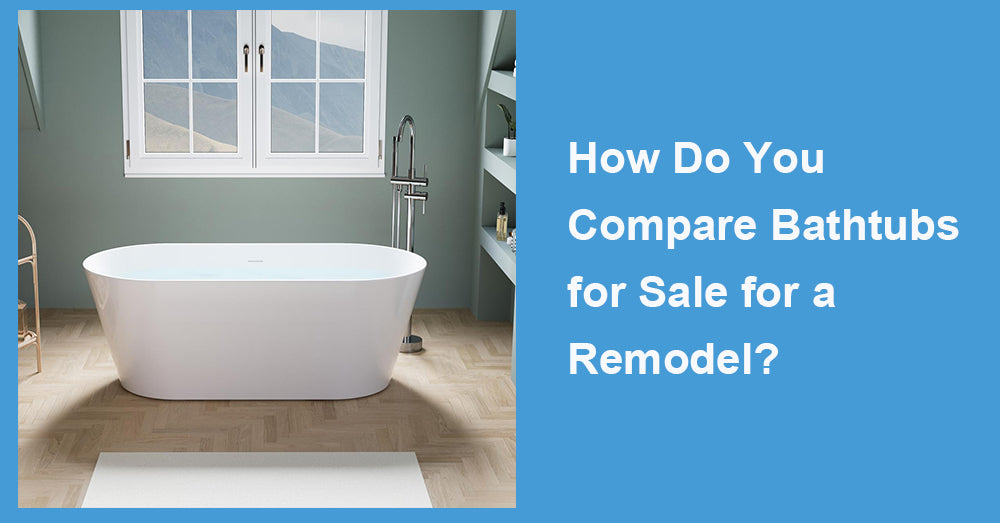 How Do You Compare Bathtubs for Sale for a Remodel?