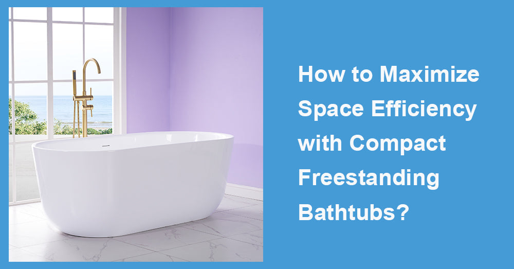 How to Maximize Space Efficiency with Compact Freestanding Bathtubs?