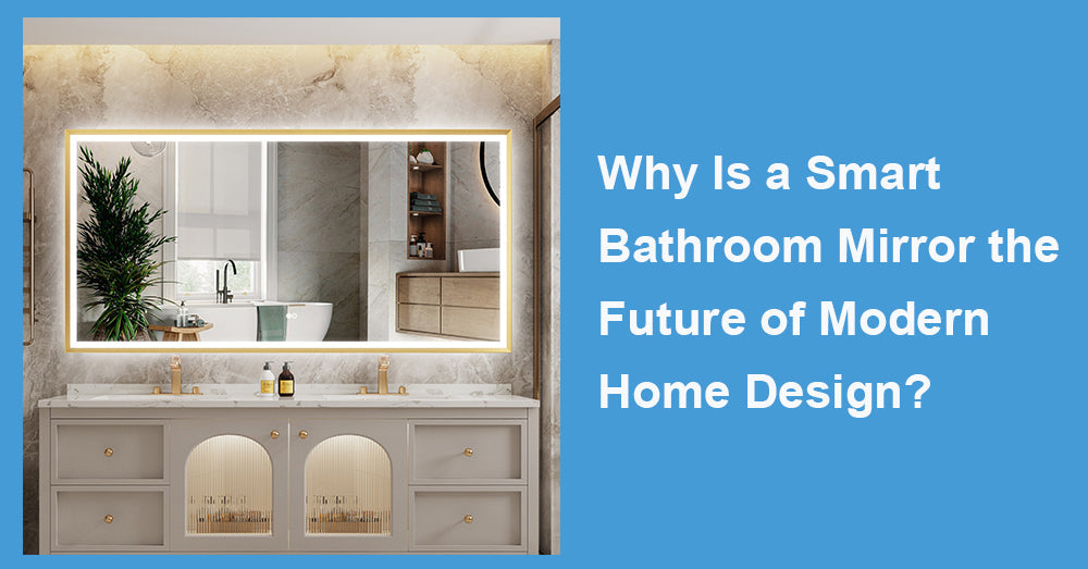 Why Is a Smart Bathroom Mirror the Future of Modern Home Design?
