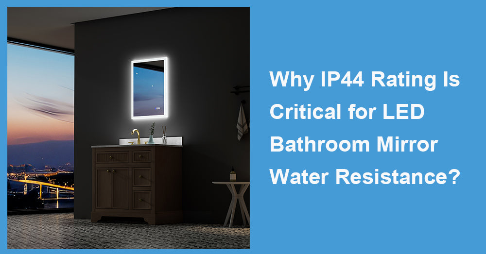 Why IP44 Rating Is Critical for LED Bathroom Mirror Water Resistance?