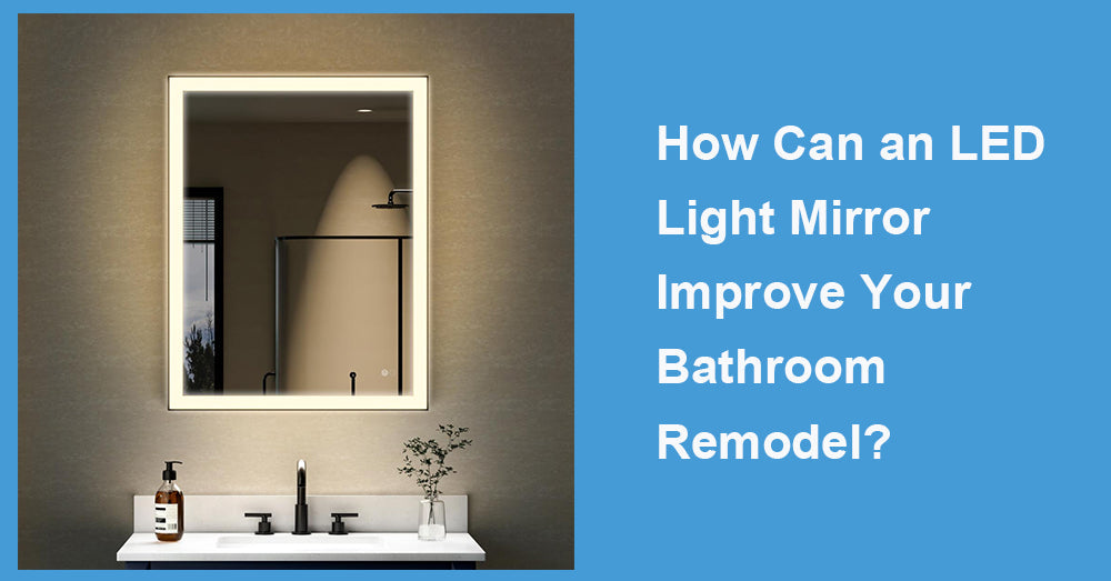 How Can an LED Light Mirror Improve Your Bathroom Remodel?