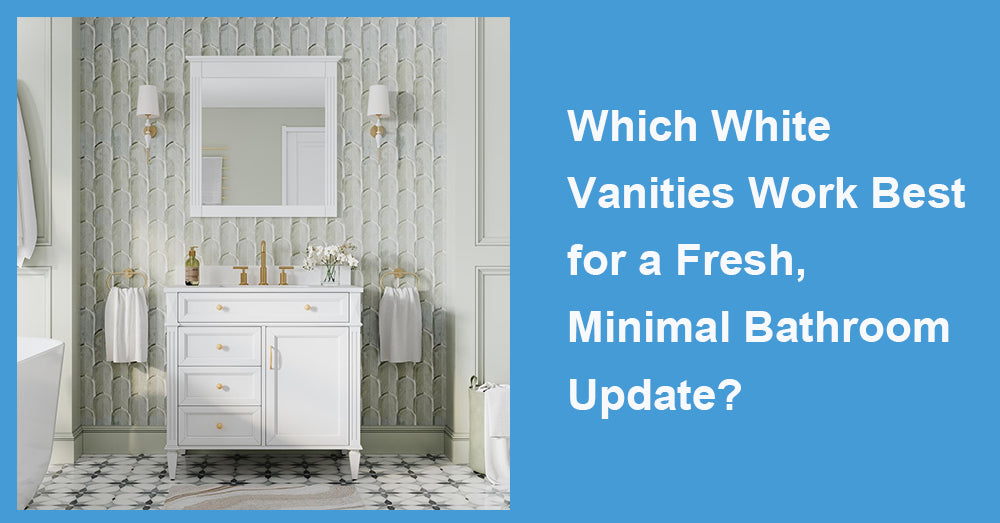 Which White Vanities Work Best for a Fresh, Minimal Bathroom Update?