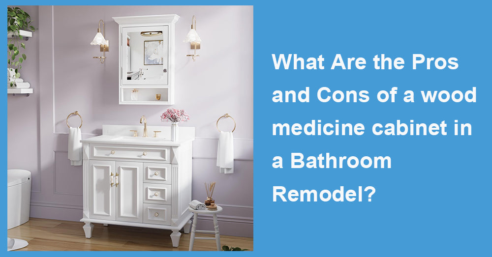 What Are the Pros and Cons of a wood medicine cabinet in a Bathroom Remodel?