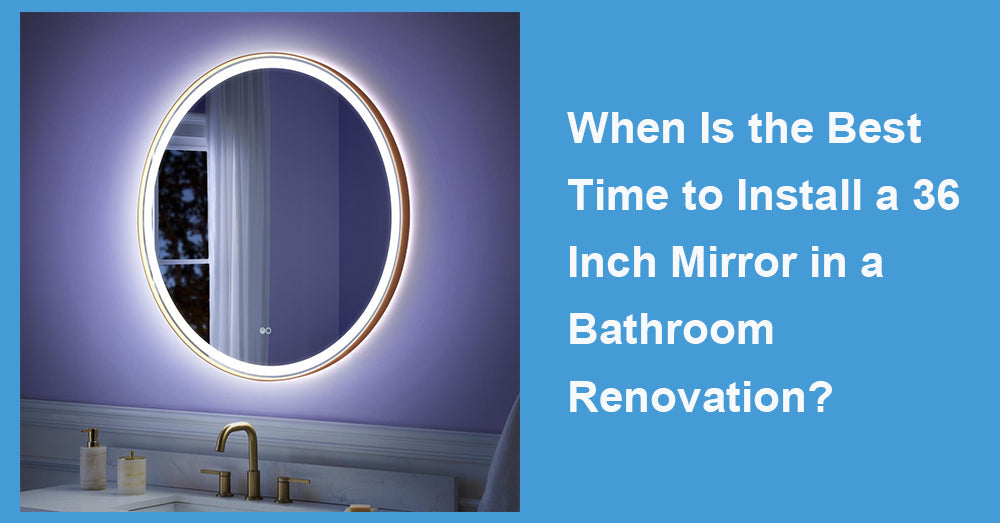 When Is the Best Time to Install a 36 Inch Mirror in a Bathroom Renovation?