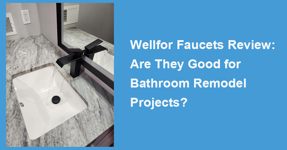 Wellfor Faucets Review: Are They Good for Bathroom Remodel Projects?
