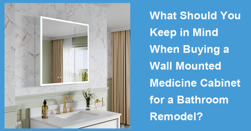 What Should You Keep in Mind When Buying a Wall Mounted Medicine Cabinet for a Bathroom Remodel?