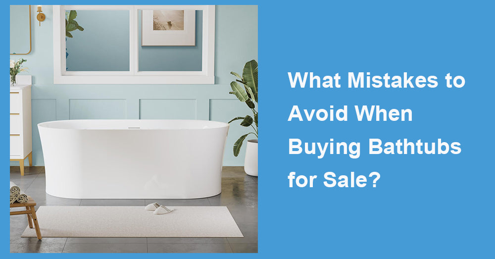 What Mistakes to Avoid When Buying Bathtubs for Sale?