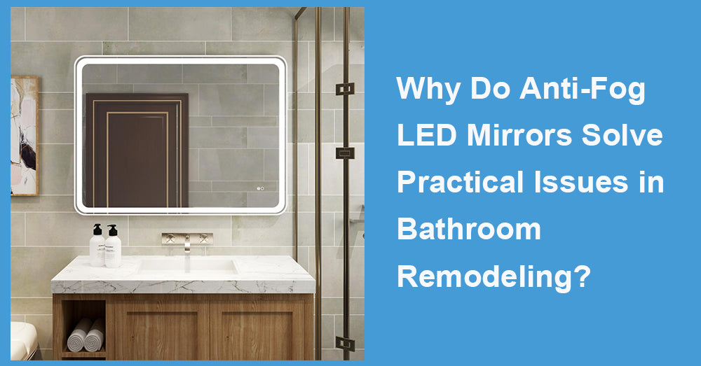 Why Do Anti-Fog LED Mirrors Solve Practical Issues in Bathroom Remodeling?