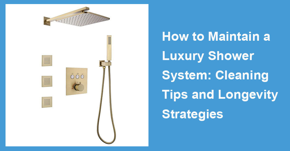 How to Maintain a Luxury Shower System: Cleaning Tips and Longevity Strategies