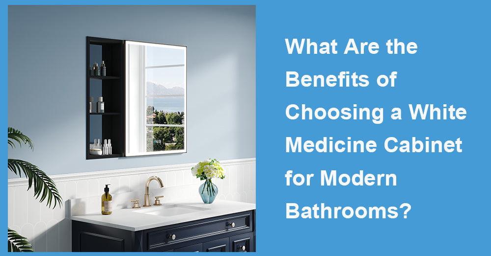 What Are the Benefits of Choosing a White Medicine Cabinet for Modern Bathrooms?