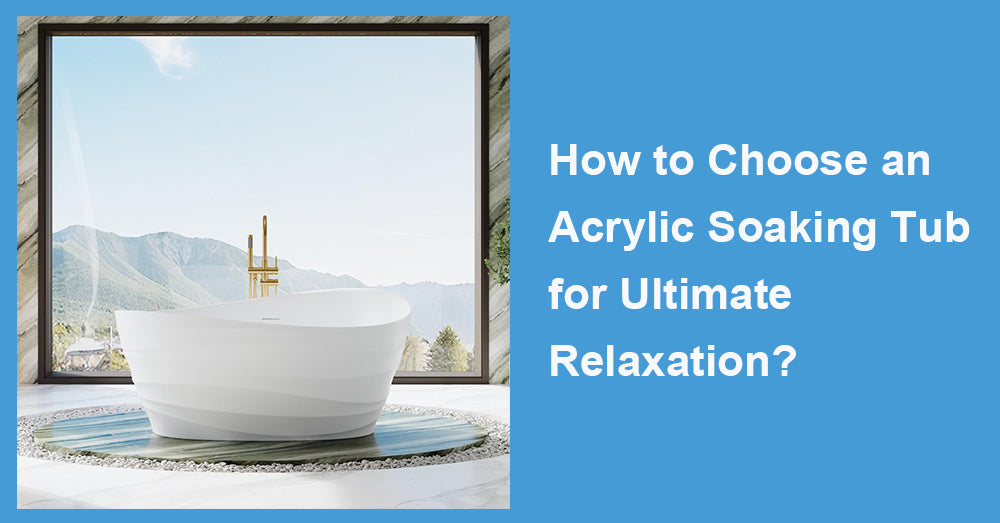 How to Choose an Acrylic Soaking Tub for Ultimate Relaxation?