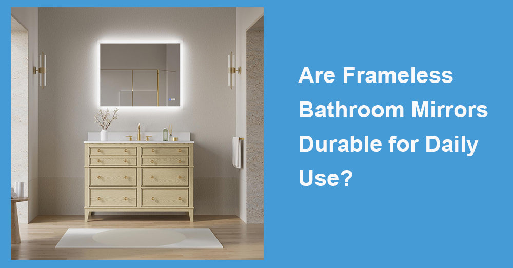 Are Frameless Bathroom Mirrors Durable for Daily Use?