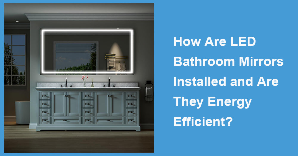 How Are LED Bathroom Mirrors Installed and Are They Energy Efficient?
