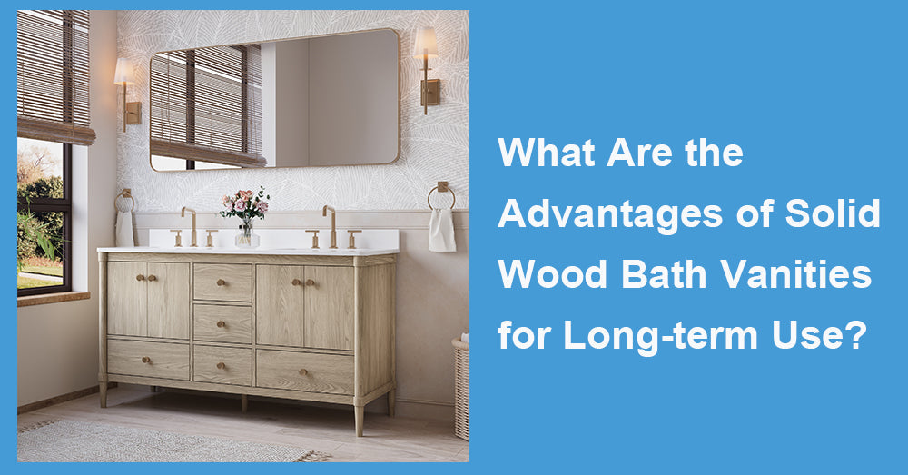What Are the Advantages of Solid Wood Bath Vanities for Long-term Use?