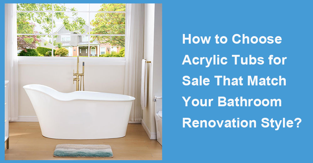 How to Choose Acrylic Tubs for Sale That Match Your Bathroom Renovation Style?