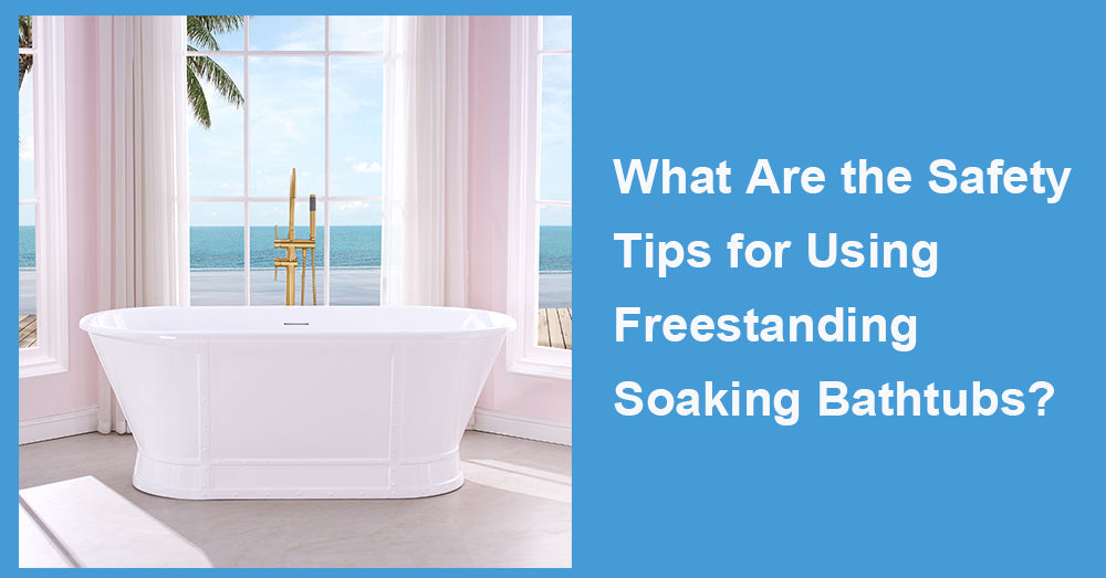 What Are the Safety Tips for Using Freestanding Soaking Bathtubs?