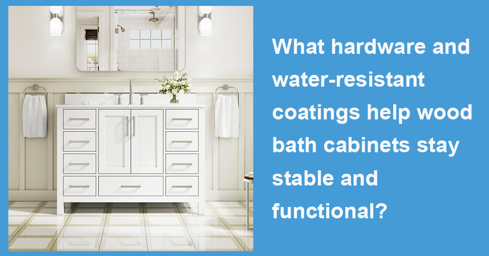 What hardware and water-resistant coatings help wood bath cabinets stay stable and functional?
