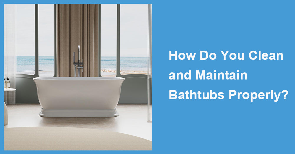 How Do You Clean and Maintain Bathtubs Properly?