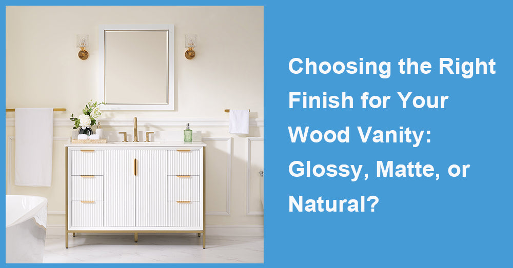 Choosing the Right Finish for Your Wood Vanity: Glossy, Matte, or Natural?