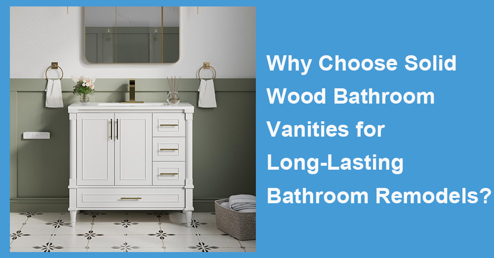 Why Choose Solid Wood Bathroom Vanities for Long-Lasting Bathroom Remodels?