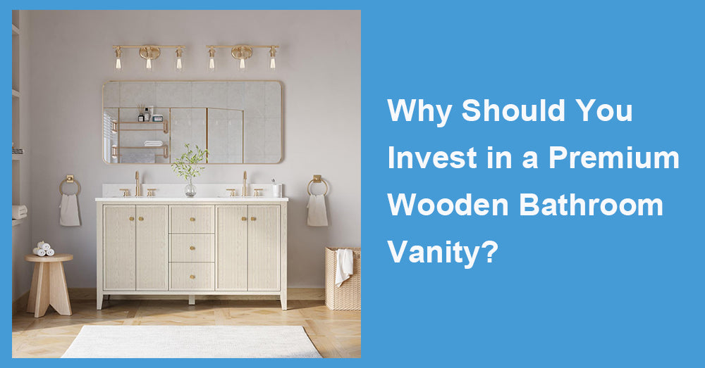 Why Should You Invest in a Premium Wooden Bathroom Vanity?