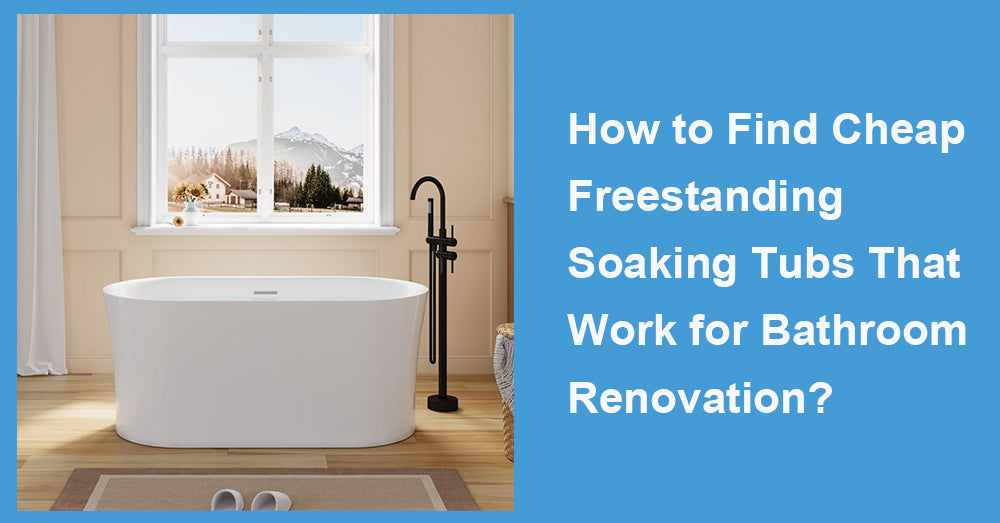 How to Find Cheap Freestanding Soaking Tubs That Work for Bathroom Renovation?