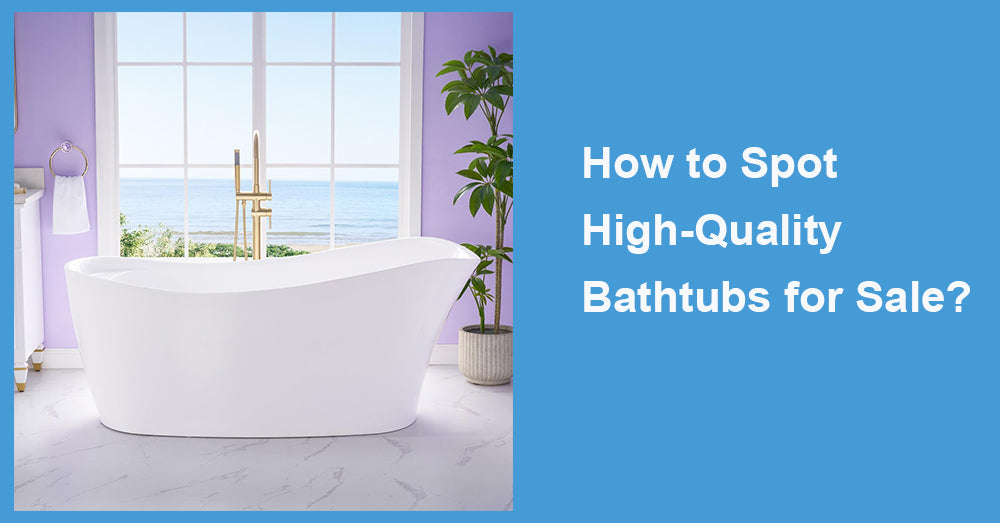 How to Spot High-Quality Bathtubs for Sale?