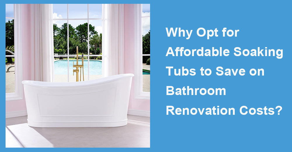 Why Opt for Affordable Soaking Tubs to Save on Bathroom Renovation Costs?