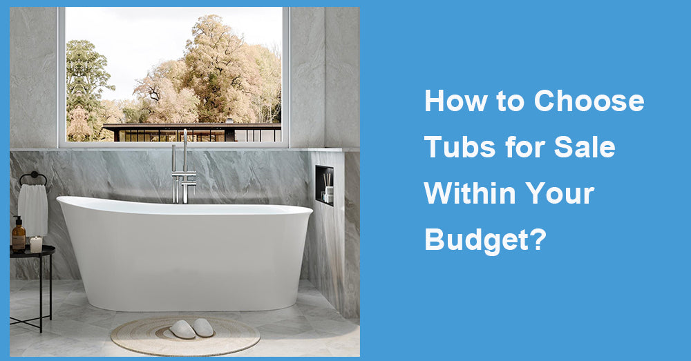 How to Choose Tubs for Sale Within Your Budget?