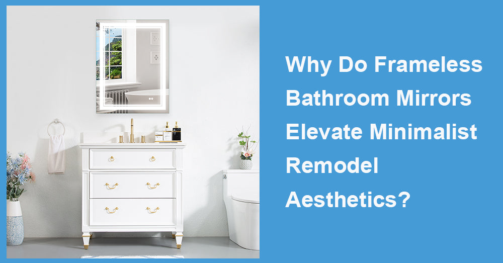 Why Do Frameless Bathroom Mirrors Elevate Minimalist Remodel Aesthetics?