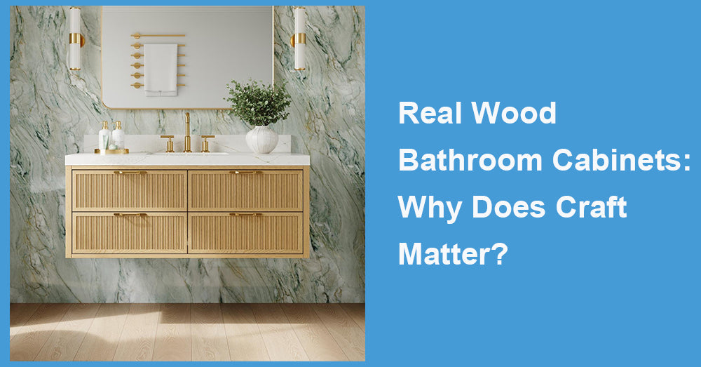 Real Wood Bathroom Cabinets: Why Does Craft Matter?