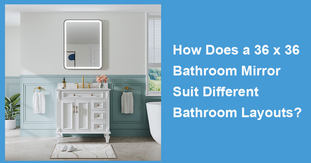 How Does a 36 x 36 Bathroom Mirror Suit Different Bathroom Layouts?