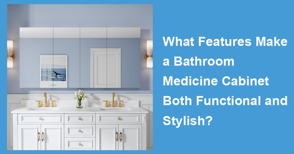 What Features Make a Bathroom Medicine Cabinet Both Functional and Stylish?