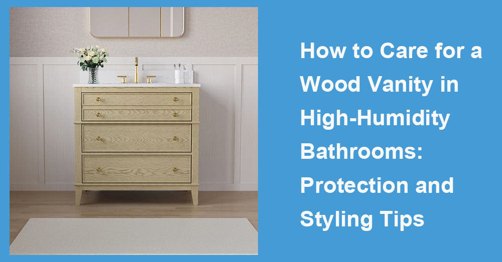 How to Care for a Wood Vanity in High-Humidity Bathrooms: Protection and Styling Tips