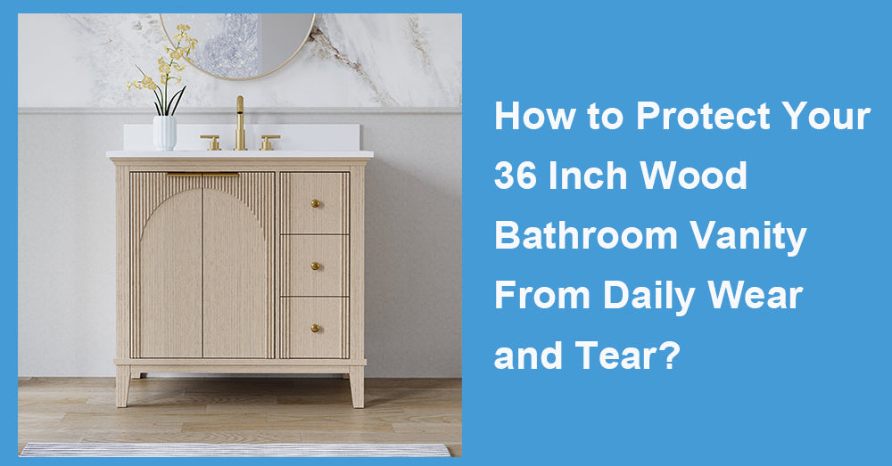 How to Protect Your 36 Inch Wood Bathroom Vanity From Daily Wear and Tear?