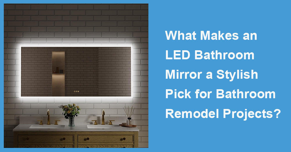 What Makes an LED Bathroom Mirror a Stylish Pick for Bathroom Remodel Projects?