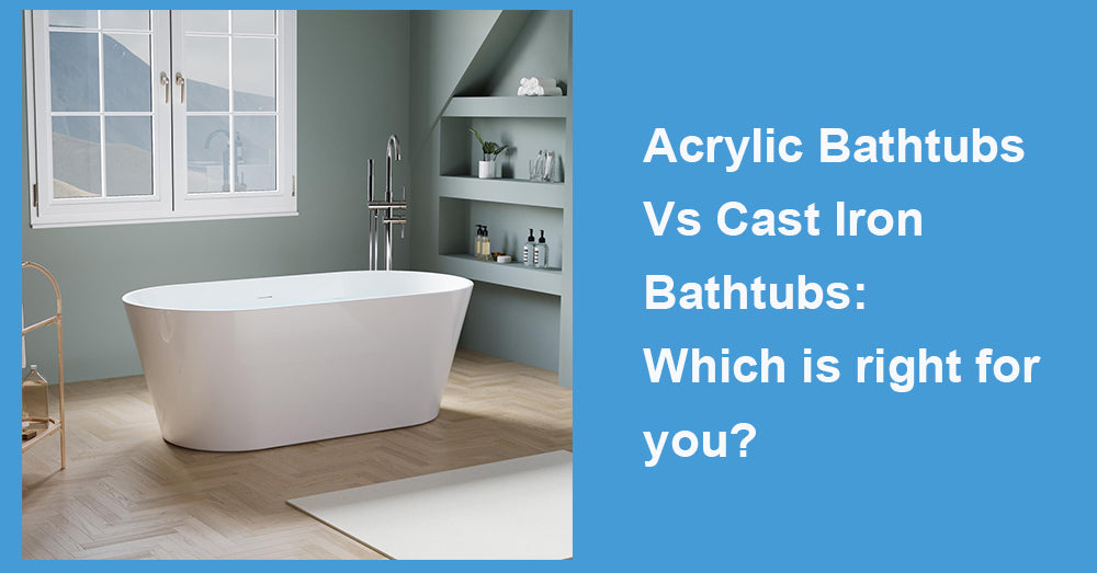 Acrylic Bathtubs Vs Cast Iron Bathtubs: Which is right for you?