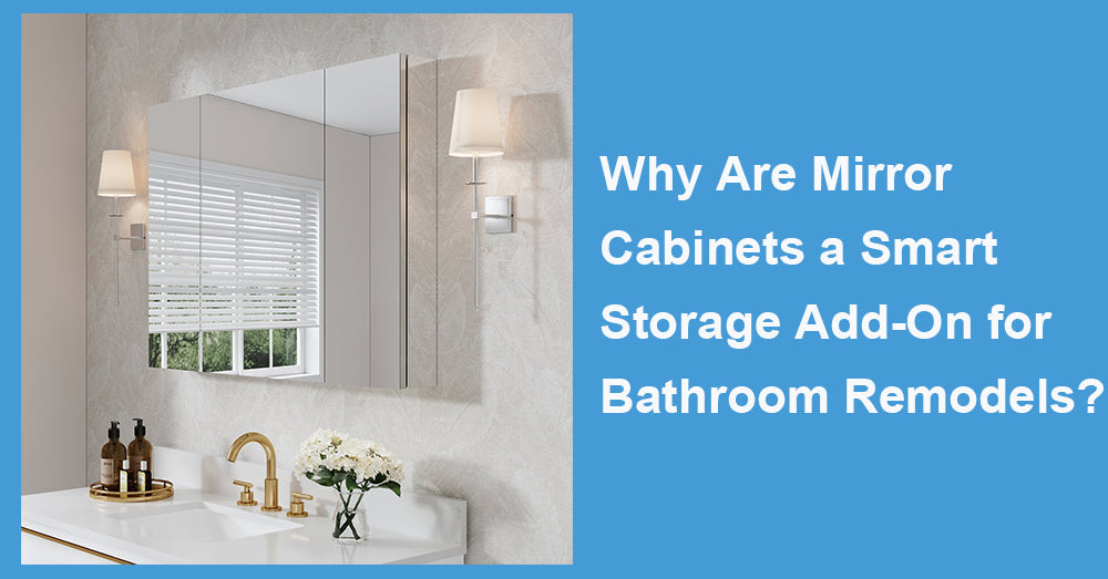 Why Are Mirror Cabinets a Smart Storage Add-On for Bathroom Remodels?