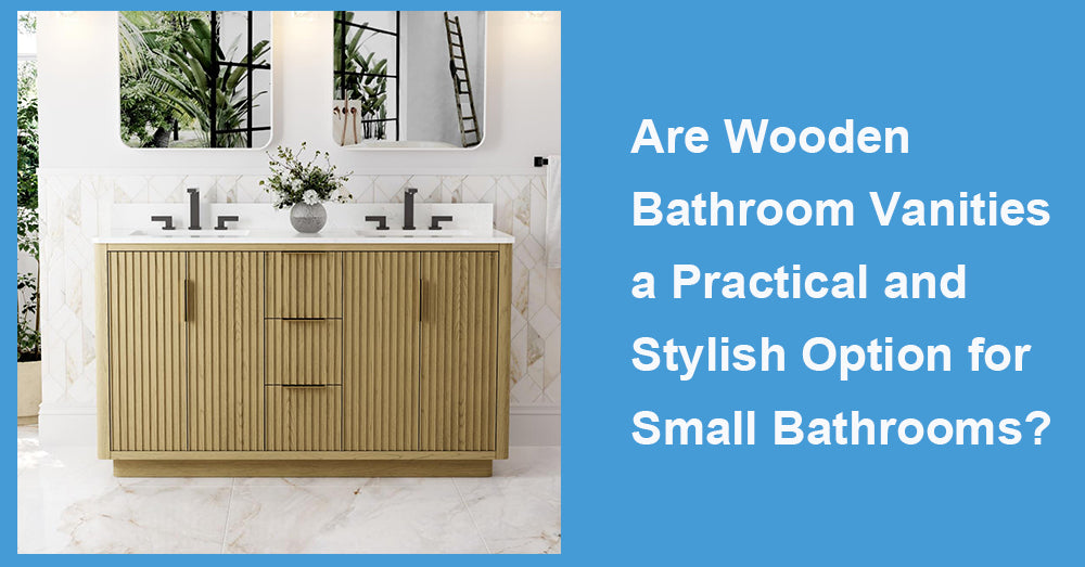 Are Wooden Bathroom Vanities a Practical and Stylish Option for Small Bathrooms?