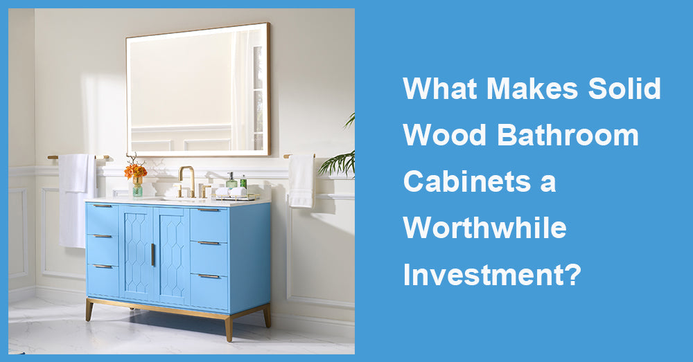 What Makes Solid Wood Bathroom Cabinets a Worthwhile Investment?