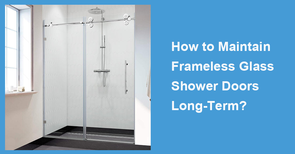 How to Maintain Frameless Glass Shower Doors Long-Term?