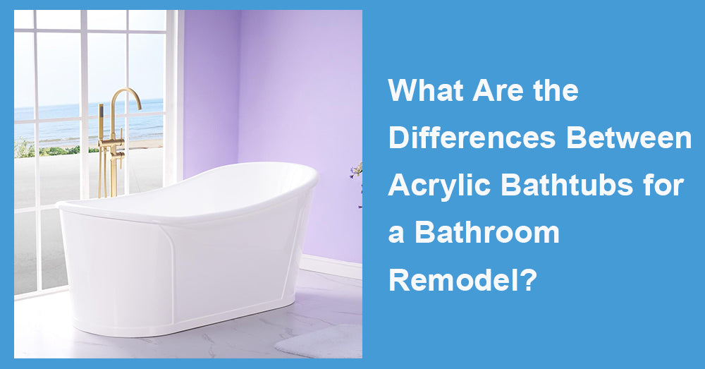 What Are the Differences Between Acrylic Bathtubs for a Bathroom Remodel?