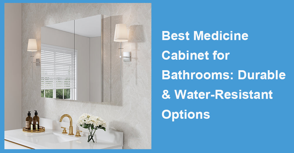 Best Medicine Cabinet for Bathrooms: Durable Water-Resistant Options