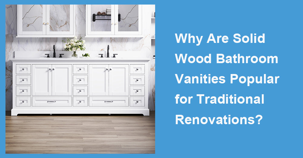 Why Are Solid Wood Bathroom Vanities Popular for Traditional Renovations?